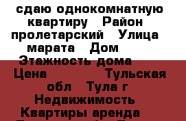 сдаю однокомнатную квартиру › Район ­ пролетарский › Улица ­ марата › Дом ­ 33 › Этажность дома ­ 9 › Цена ­ 14 000 - Тульская обл., Тула г. Недвижимость » Квартиры аренда   . Тульская обл.,Тула г.